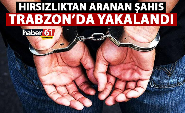 Hırsızlıktan aranan şahıs Trabzon'da yakalandı!