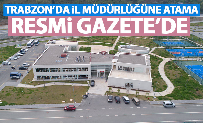 Trabzon'a il müdürü ataması Resmi Gazete'de yayınlandı