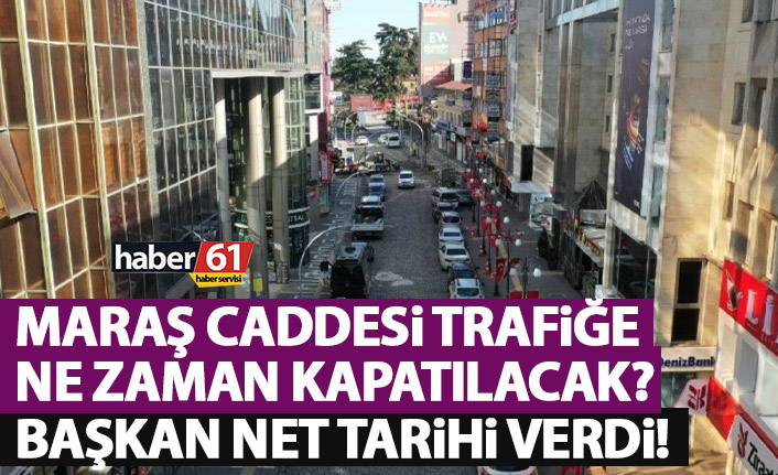 Trabzon'da Maraş caddesi ne zaman kapatılacak? Başkan tarih verdi!