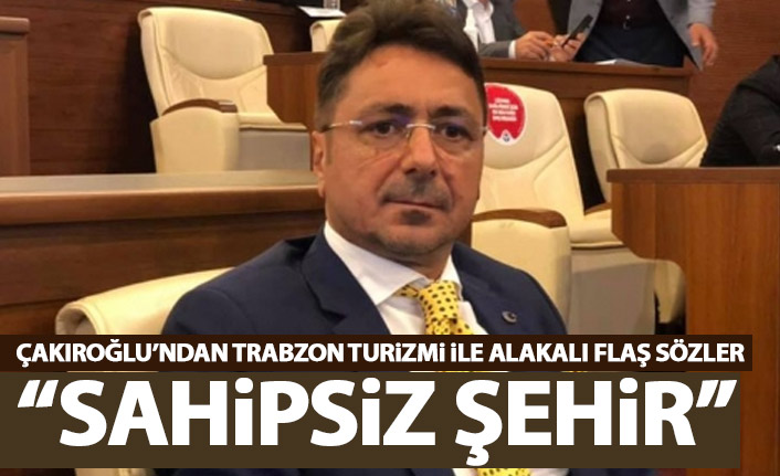 Davut Çakıroğlu’ndan Trabzon turizmi hakkında açıklama: Sahipsiz şehir