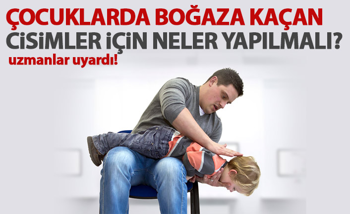 Çocuklarda boğaza kaçan cisimlerde neler yapılmalı?