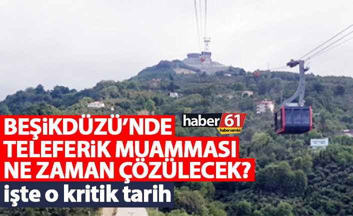 Beşikdüzü’nde teleferik muamması ne zaman çözülecek? İşte o kritik tarih