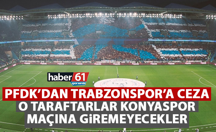 PFDK'dan Trabzonspor taraftarına ceza! Konyaspor maçına giremeyecekler!