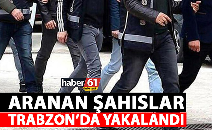 Aranan şahıslar Trabzon'da yakalandı!