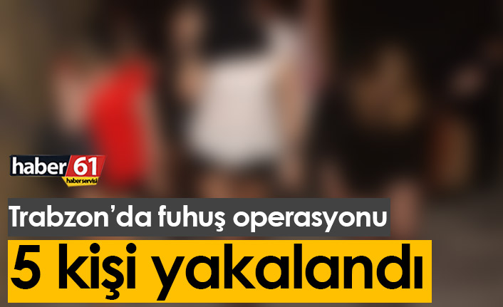 Trabzon'da fuhuş operasyonu: 5 kişi yakalandı