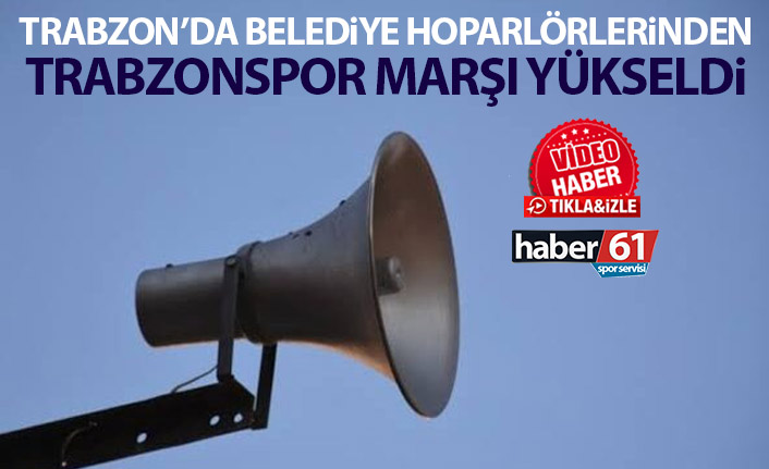 Trabzon'da belediye hoparlörlerinden Trabzonspor marşı çalındı