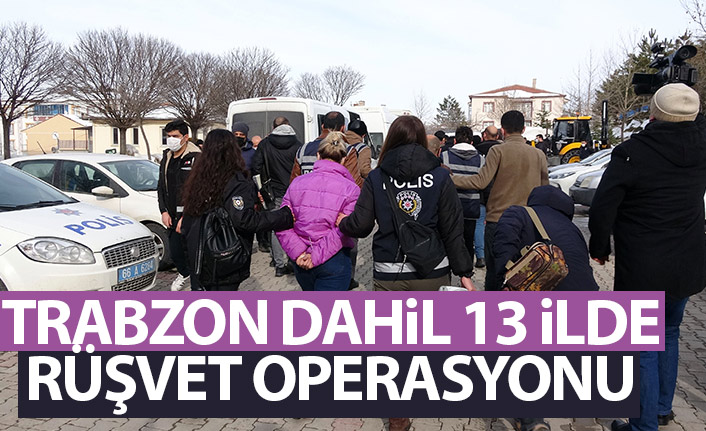 Trabzon dahil 13 ilde rüşvet operasyonu! 61 kişi gözaltında