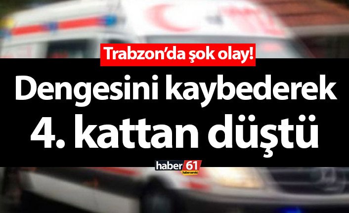 Trabzon'a şok olay! Dengesini kaybederek 4. kattan düştü