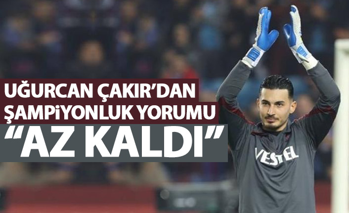 Uğurcan Çakır'dan şampiyonluk sözleri: Az kaldı