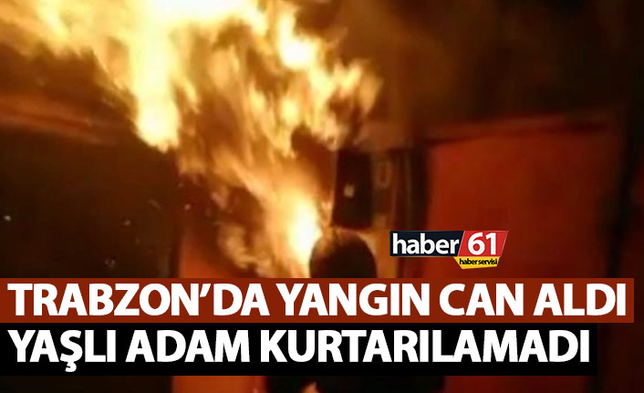 Trabzon'da yangın can aldı! Yaşlı adam kurtarılamadı
