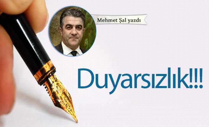 Mehmet Şal yazdı... Duyarsızlık!!!