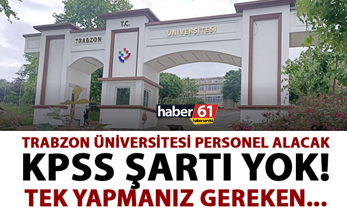 Trabzon Üniversitesi personel alacak! KPSS şartı yok, tek yapmanız gereken...