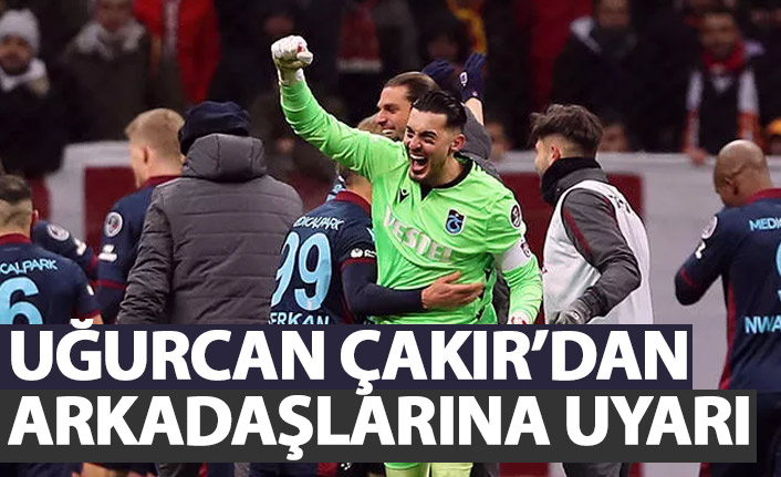 Uğurcan Çakır'dan arkadaşlarına uyarı!