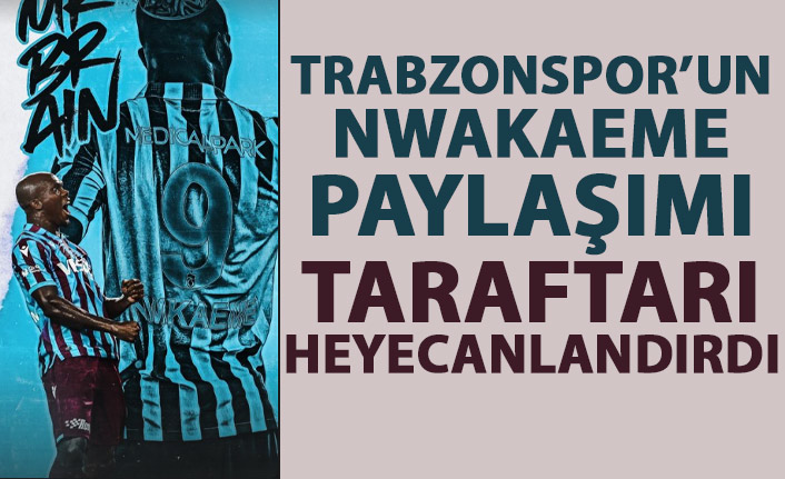 Trabzonspor'un Nwakaeme paylaşımı taraftarı heyecanlandırdı