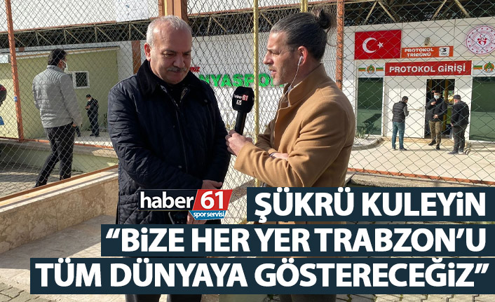 Şükrü Kuleyin: Bize her yer Trabzon’u ispat edeceğiz
