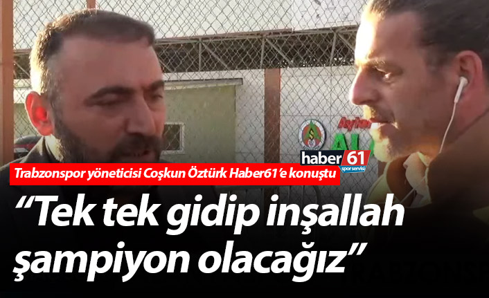 Trabzonspor yöneticisi Coşkun Öztürk: “Tek tek gidip inşallah şampiyon olacağız”