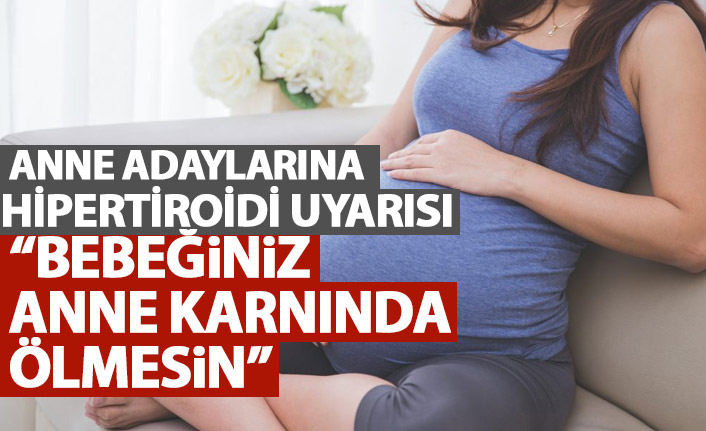 Anne adaylarına hipertiroidi uyarısı "Bebeğiniz anne karnında ölmesin"