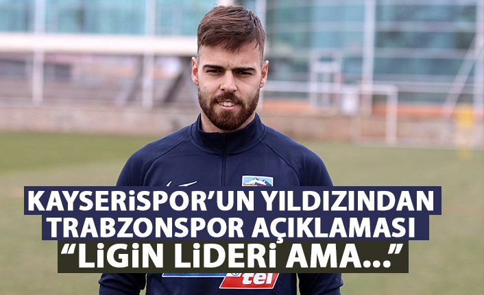 Kayserispor'un yıldızından açıklama: Trabzonspor ligin lideri ama...