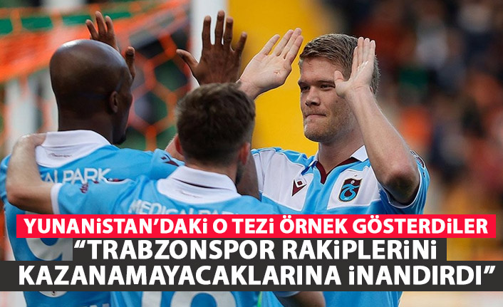 Yunanistan'da hazırlanan tezi Trabzonspor'a yorumladılar: Rakiplerini kazanamayacağına inandırmak!