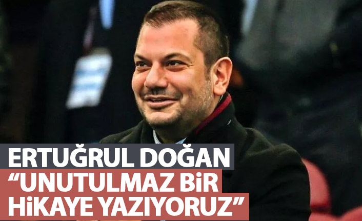 Trabzonspor Asbaşkanı Ertuğrul Doğan: Unutulmaz bir hikaye yazıyoruz