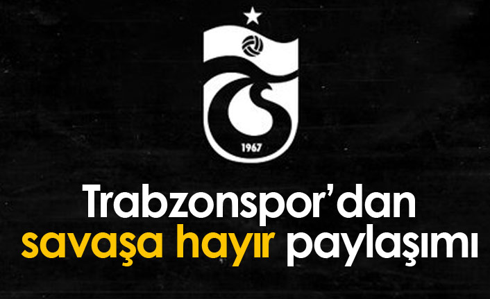 Trabzonspor'dan 'savaşa hayır' paylaşımı!