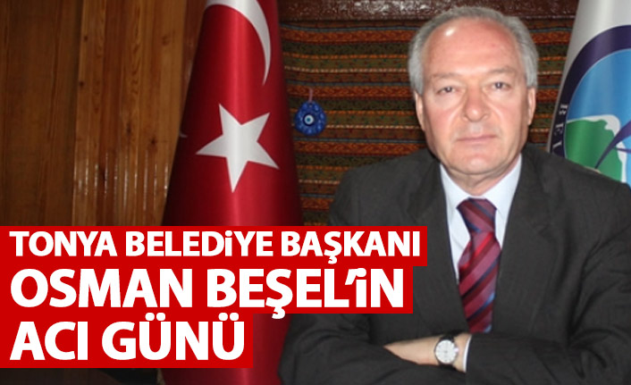 Tonya Belediye Başkanı Beşel’in acı günü