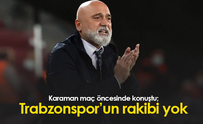 Hikmet Karaman: Trabzonspor'un ligde rakibi yok