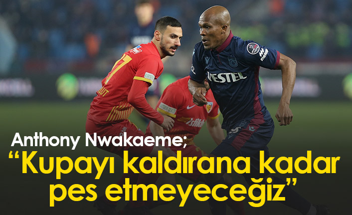 Nwakaeme’den maç sonu mesajı: “Kupayı kaldırana kadar pes etmeyeceğiz”