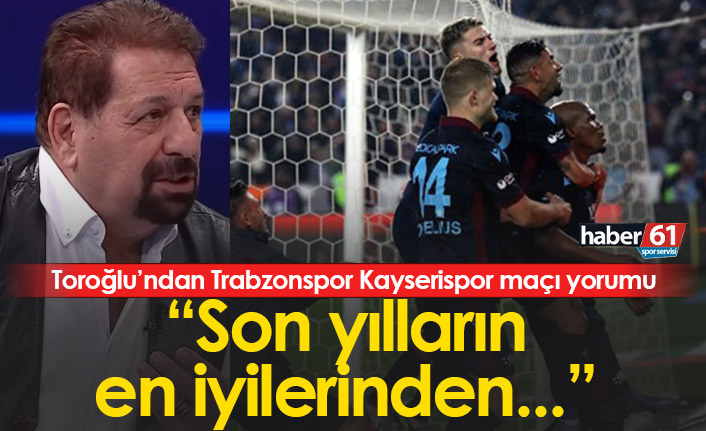 Erman Toroğlu’ndan Trabzonspor Kayserispor maçı yorumu.