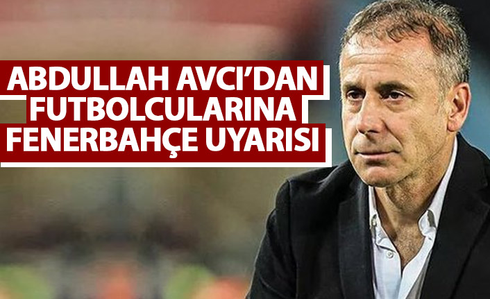 Abdullah Avcı'dan futbolcularına Fenerbahçe uyarısı