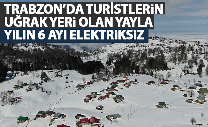 Trabzon'da turistlerin uğrak yeri olan yayla yılın 6 ayı elektriksiz