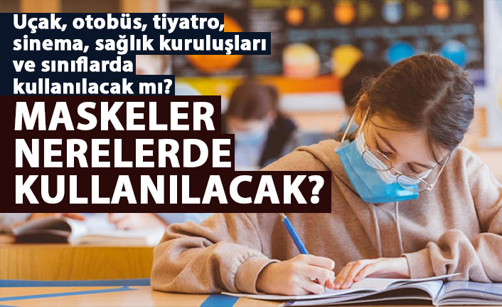 Uçak, otobüs, tiyatro, sinema, sağlık kuruluşları ve sınıflarda maske kullanılacak mı?