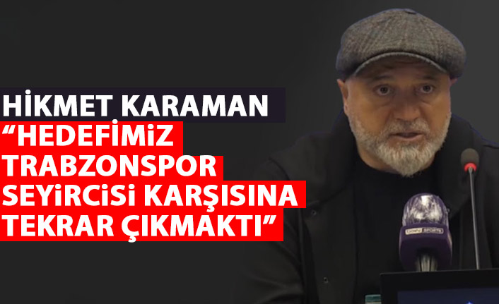 Hikmet Karaman: Hedefimiz Trabzonspor seyircisi karşısına bir daha çıkmaktı
