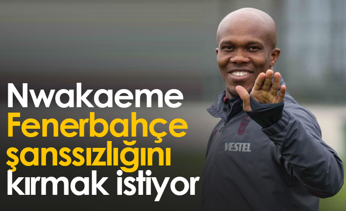Nwakaeme Fenerbahçe şanssızlığını kırmak istiyor