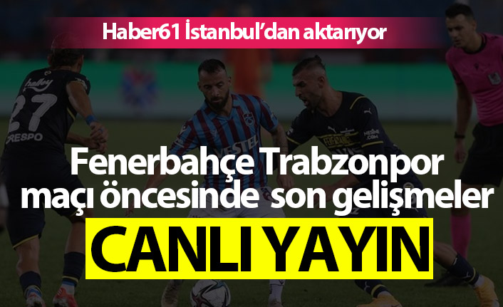 Fenerbahçe Trabzonspor maçı öncesi son gelişmeler - Canlı Yayın