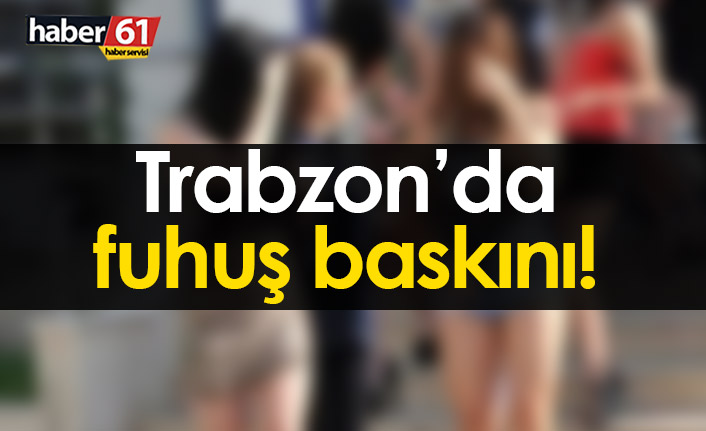 Trabzon’da fuhuş baskını!