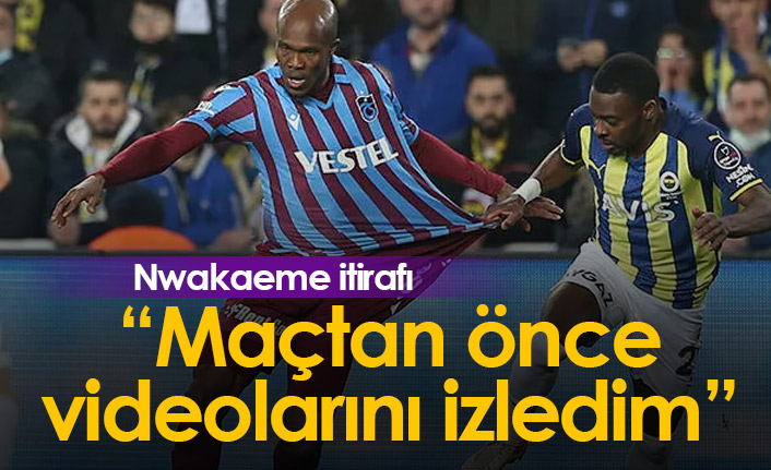 Nwakaeme itirafı: Maçtan önce videolarını izledim