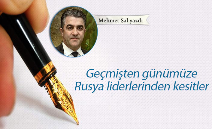 Mehmet Şal Yadı: Geçmişten günümüze Rusya liderlerinden kesitler