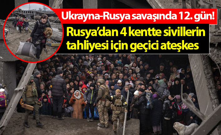 Ukrayna-Rusya savaşında 12. gün! 4 kentte geçici ateşkes