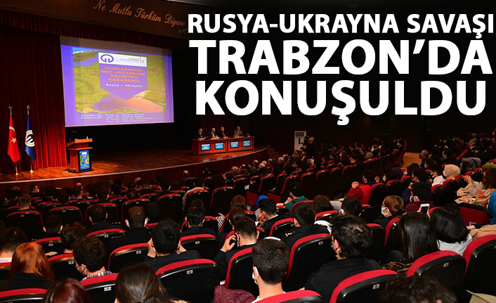 Rusya - Ukrayna savaşı Trabzon'da konuşuldu