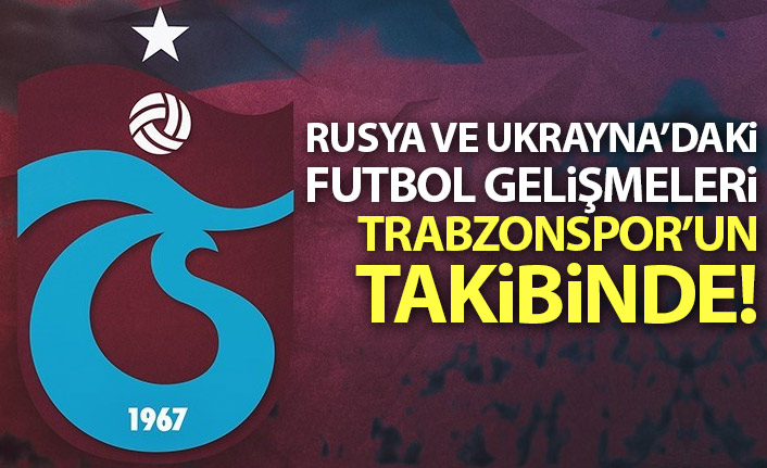 Ukrayna ve Rusya'daki futbol gelişmeleri Trabzonspor'un takibinde