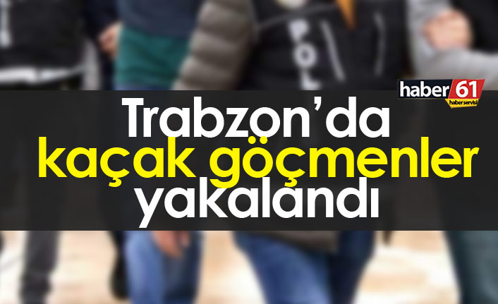Trabzon'da kaçak göçmenler yakalandı