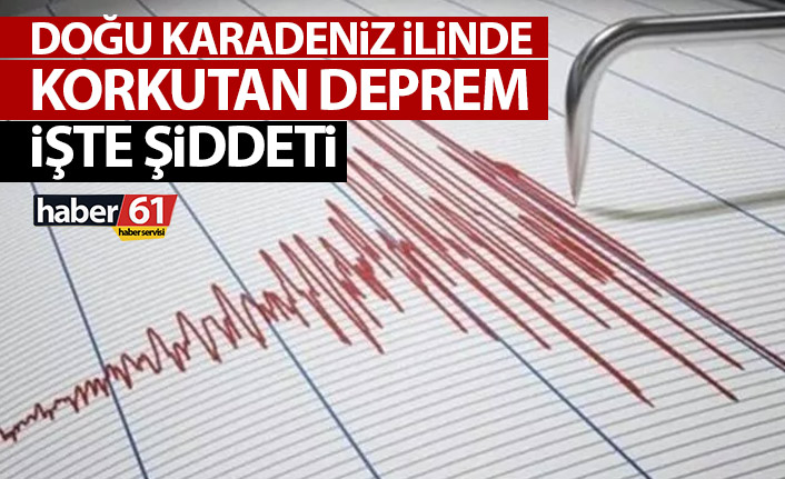 Doğu Karadeniz ilinde korkutan deprem! İşte şiddeti