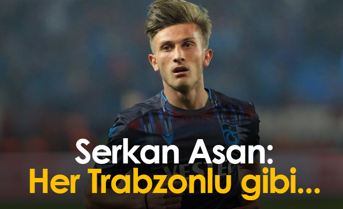 Serkan Asan: Her Trabzonlu gibi...
