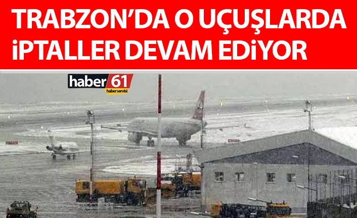 Trabzon Havalimanında o uçuşlarda iptaller devam ediyor