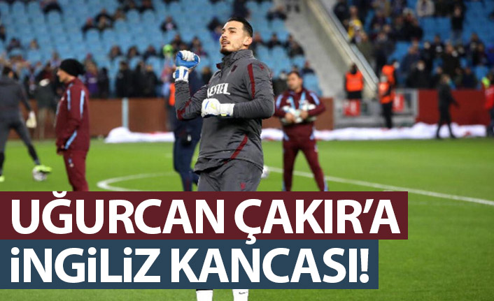 Uğurcan Çakır için İngilizler devreye girdi!