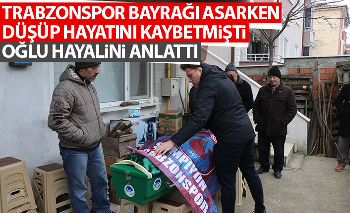Trabzonspor bayrağı asmak isterken düşüp ölmüştü! Oğlu hayalini anlattı