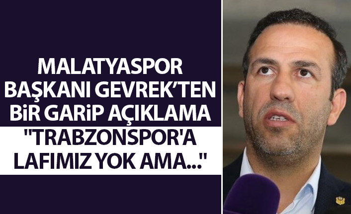 Malatyaspor Başkanı Gevrek'ten bir garip açıklama: Lig şaibe altında ama Trabzonspor'a...
