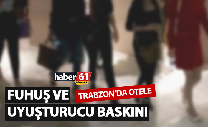 Trabzon’da otele uyuşturucu ve fuhuş baskını!