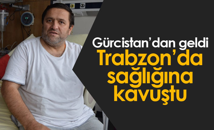 Gürcistan'dan geldi sağlığına Trabzon'da kavuştu